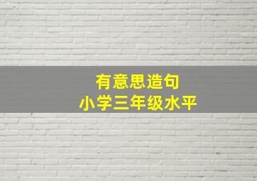 有意思造句 小学三年级水平